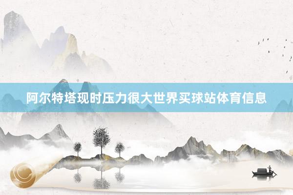 阿尔特塔现时压力很大世界买球站体育信息