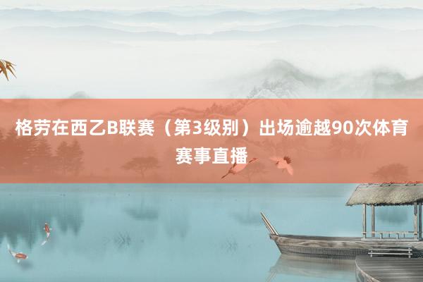格劳在西乙B联赛（第3级别）出场逾越90次体育赛事直播