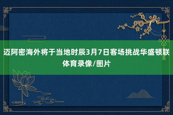 迈阿密海外将于当地时辰3月7日客场挑战华盛顿联体育录像/图片