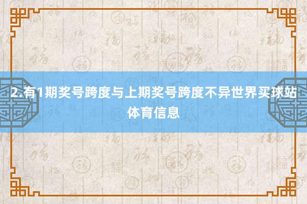 2.有1期奖号跨度与上期奖号跨度不异世界买球站体育信息