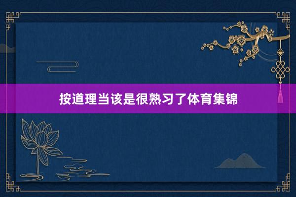 按道理当该是很熟习了体育集锦