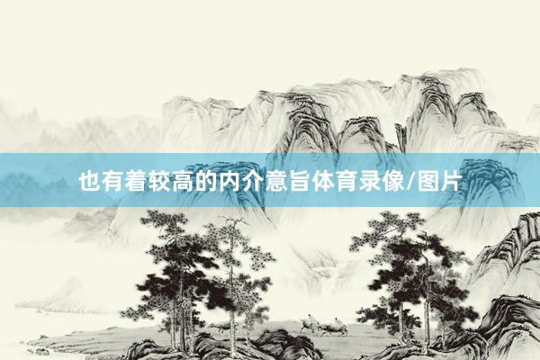 也有着较高的内介意旨体育录像/图片