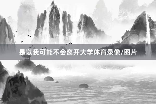 是以我可能不会离开大学体育录像/图片