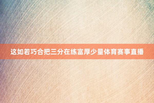 这如若巧合把三分在练富厚少量体育赛事直播