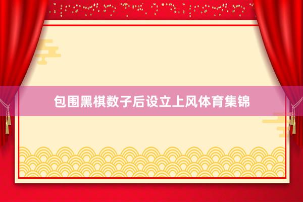 包围黑棋数子后设立上风体育集锦