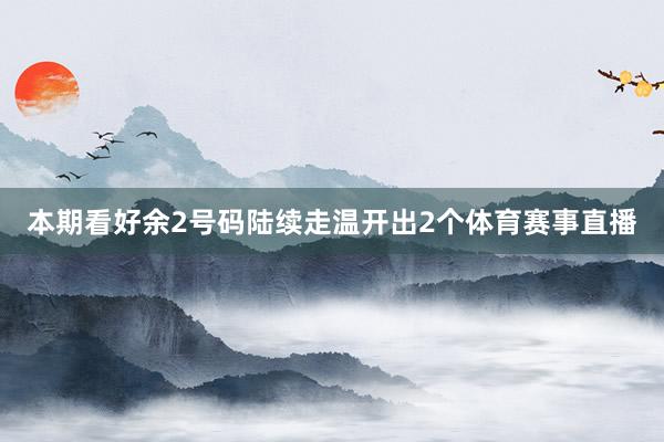 本期看好余2号码陆续走温开出2个体育赛事直播
