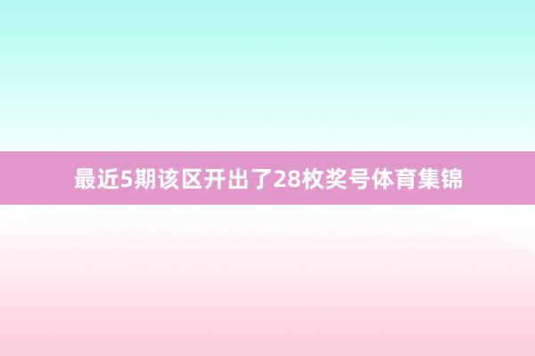 最近5期该区开出了28枚奖号体育集锦
