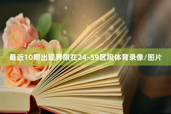 最近10期出现界限在24-59区段体育录像/图片