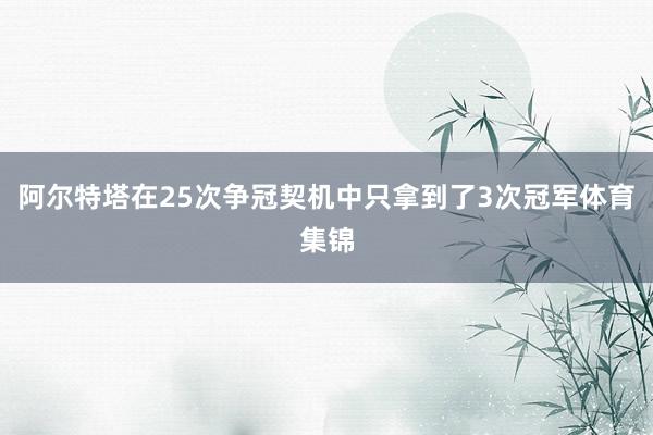 阿尔特塔在25次争冠契机中只拿到了3次冠军体育集锦