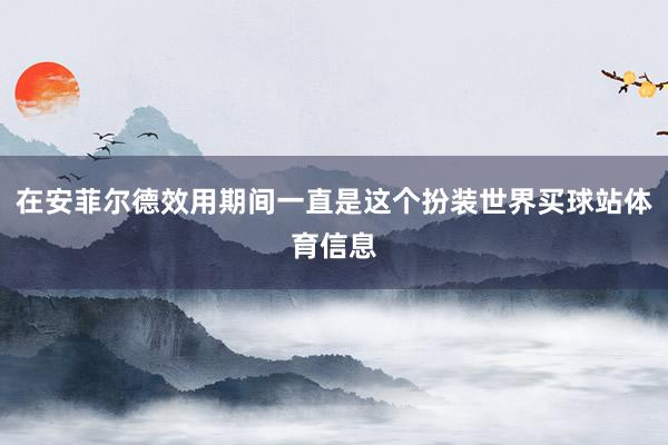 在安菲尔德效用期间一直是这个扮装世界买球站体育信息