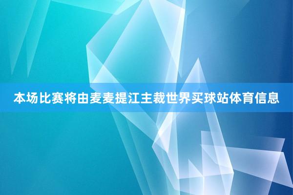 本场比赛将由麦麦提江主裁世界买球站体育信息