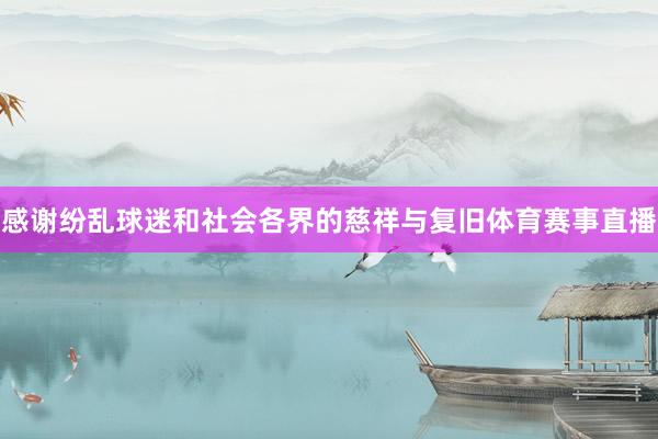 感谢纷乱球迷和社会各界的慈祥与复旧体育赛事直播