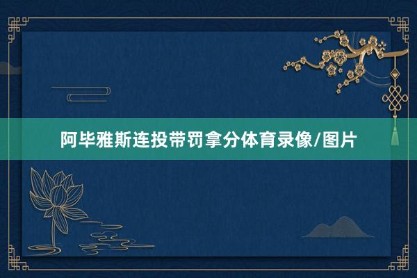 阿毕雅斯连投带罚拿分体育录像/图片