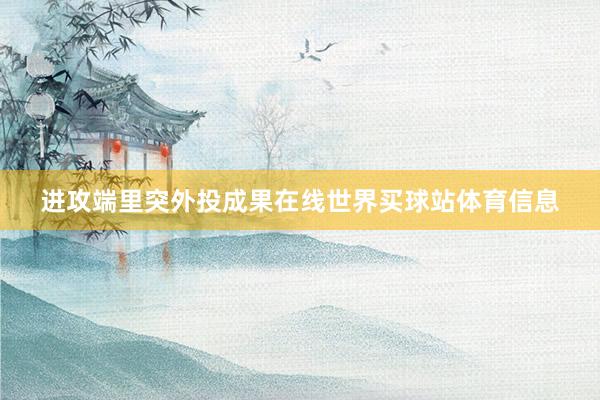 进攻端里突外投成果在线世界买球站体育信息