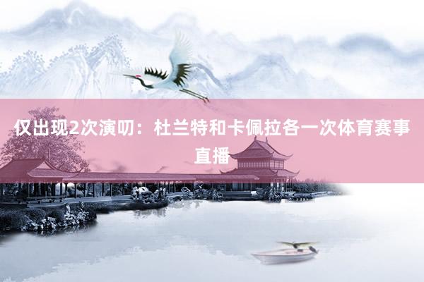 仅出现2次演叨：杜兰特和卡佩拉各一次体育赛事直播