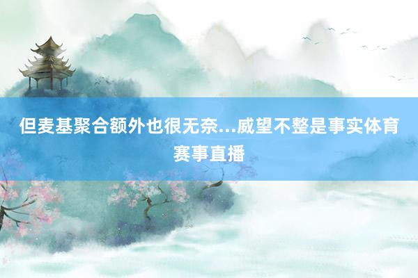 但麦基聚合额外也很无奈...威望不整是事实体育赛事直播