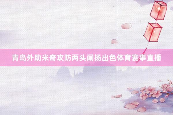 青岛外助米奇攻防两头阐扬出色体育赛事直播