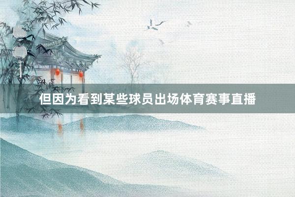 但因为看到某些球员出场体育赛事直播