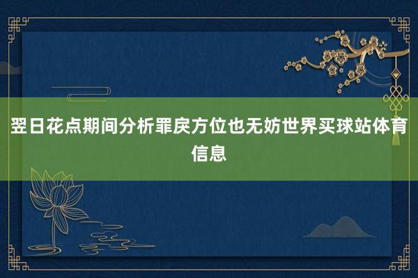翌日花点期间分析罪戾方位也无妨世界买球站体育信息