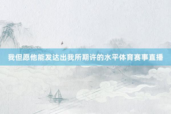 我但愿他能发达出我所期许的水平体育赛事直播