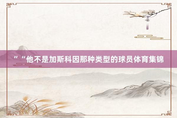 ”“他不是加斯科因那种类型的球员体育集锦