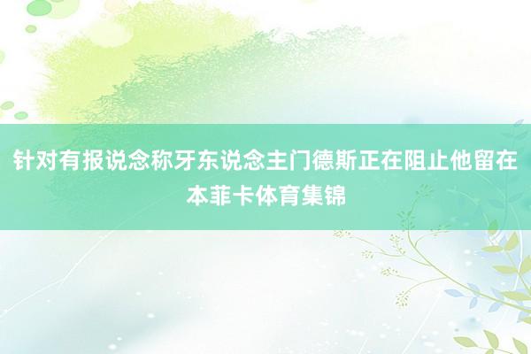针对有报说念称牙东说念主门德斯正在阻止他留在本菲卡体育集锦