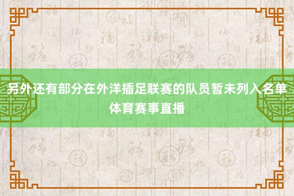 另外还有部分在外洋插足联赛的队员暂未列入名单体育赛事直播