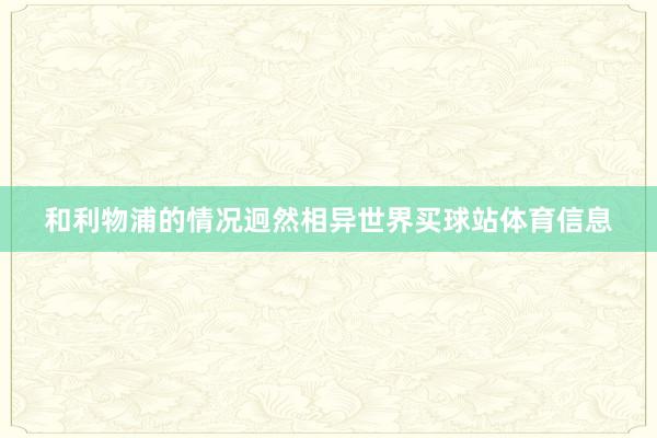 和利物浦的情况迥然相异世界买球站体育信息