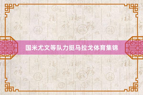 国米尤文等队力挺马拉戈体育集锦