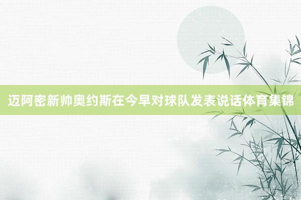 迈阿密新帅奥约斯在今早对球队发表说话体育集锦