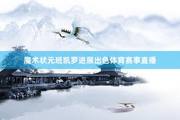 魔术状元班凯罗进展出色体育赛事直播