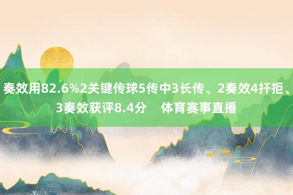 奏效用82.6%2关键传球5传中3长传、2奏效4扞拒、3奏效获评8.4分    体育赛事直播