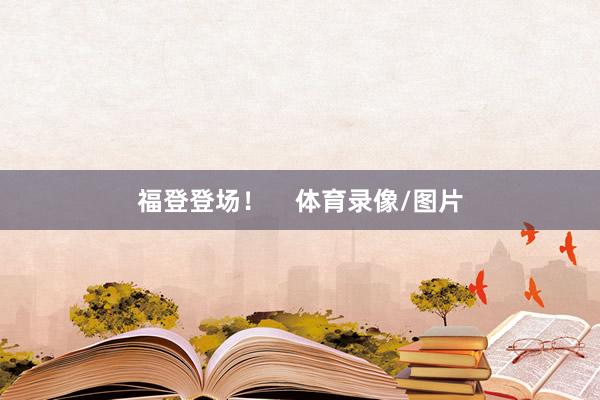 福登登场！    体育录像/图片