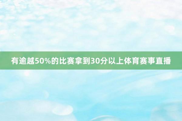 有逾越50%的比赛拿到30分以上体育赛事直播