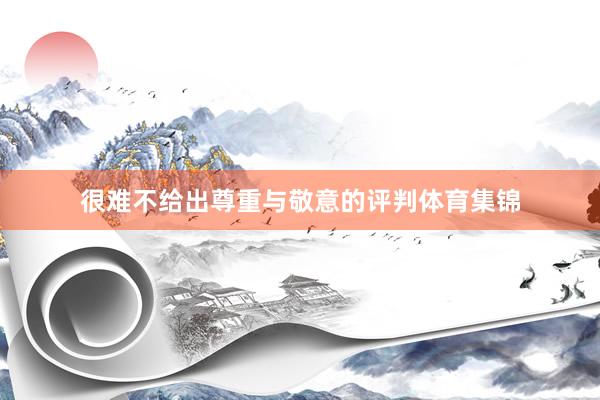 很难不给出尊重与敬意的评判体育集锦