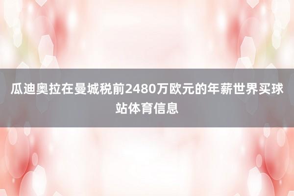 瓜迪奥拉在曼城税前2480万欧元的年薪世界买球站体育信息