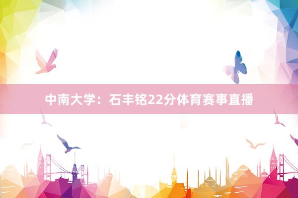 中南大学:石丰铭22分体育赛事直播