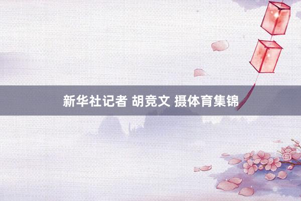 新华社记者 胡竞文 摄体育集锦