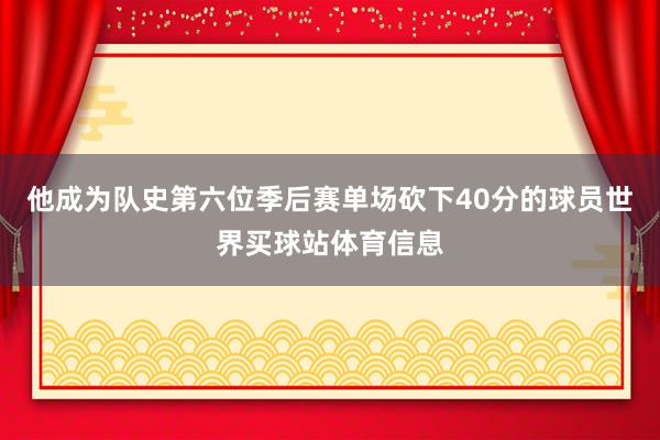 他成为队史第六位季后赛单场砍下40分的球员世界买球站体育信息