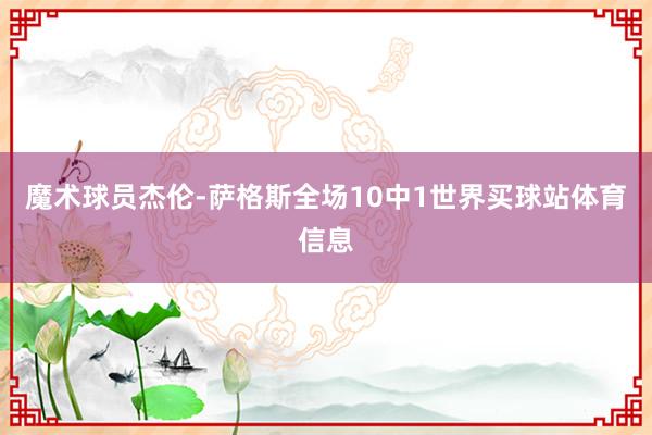 魔术球员杰伦-萨格斯全场10中1世界买球站体育信息
