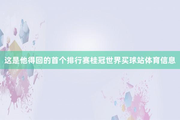 这是他得回的首个排行赛桂冠世界买球站体育信息