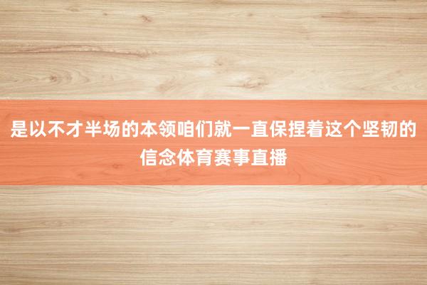 是以不才半场的本领咱们就一直保捏着这个坚韧的信念体育赛事直播