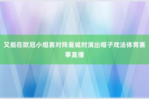 又能在欧冠小组赛对阵曼城时演出帽子戏法体育赛事直播