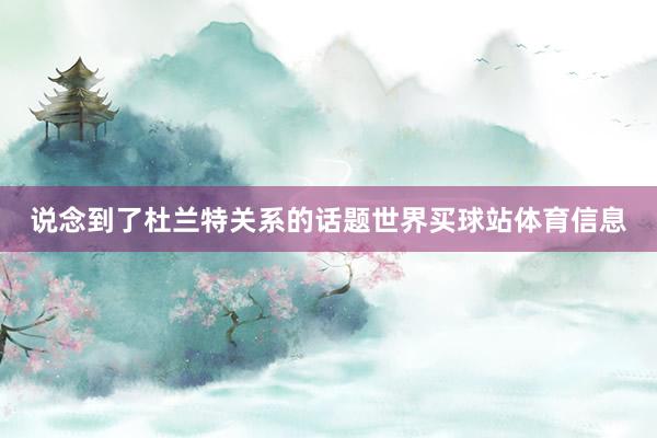 说念到了杜兰特关系的话题世界买球站体育信息