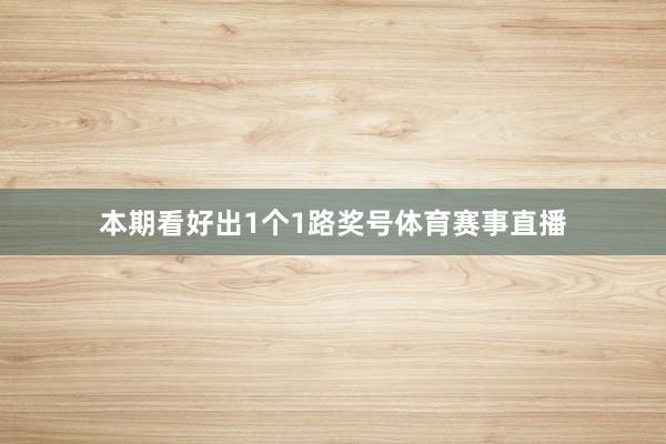 本期看好出1个1路奖号体育赛事直播