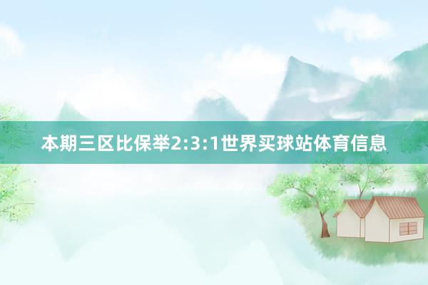 本期三区比保举2:3:1世界买球站体育信息