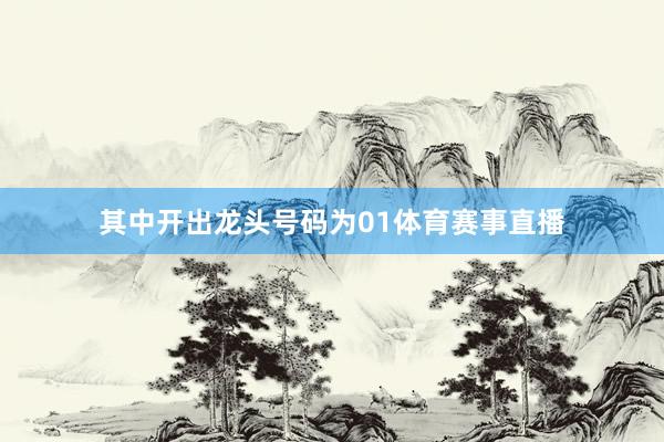 其中开出龙头号码为01体育赛事直播