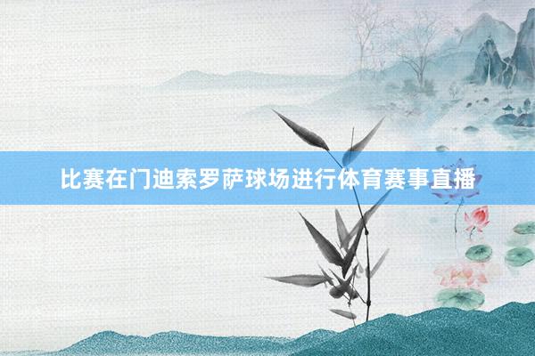 比赛在门迪索罗萨球场进行体育赛事直播