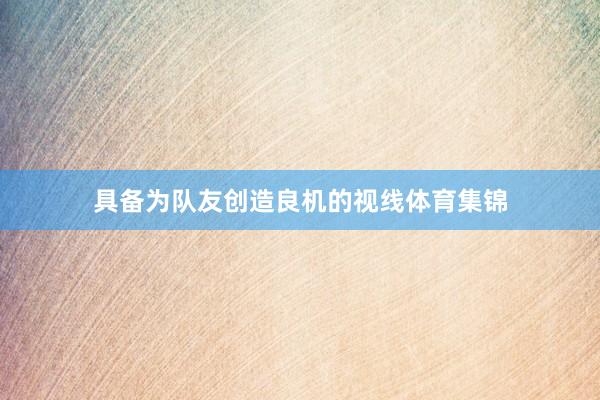 具备为队友创造良机的视线体育集锦