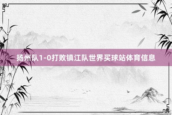 扬州队1-0打败镇江队世界买球站体育信息
